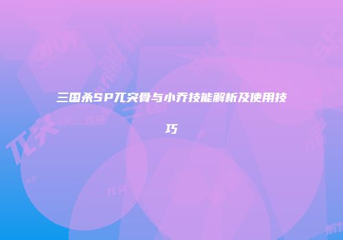 三国杀SP兀突骨与小乔技能解析及使用技巧