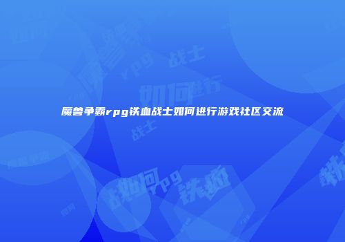 魔兽争霸rpg铁血战士如何进行游戏社区交流