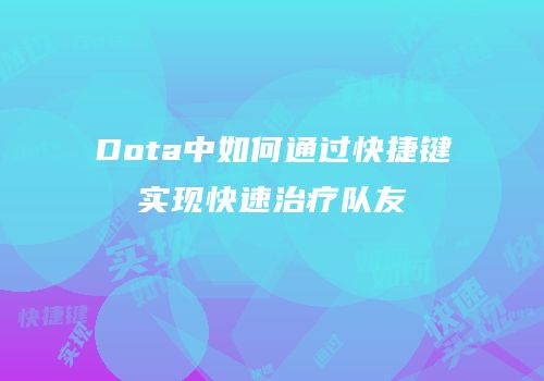 Dota中如何通过快捷键实现快速治疗队友