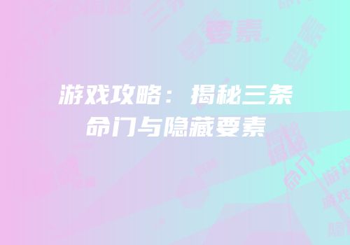 游戏攻略：揭秘三条命门与隐藏要素