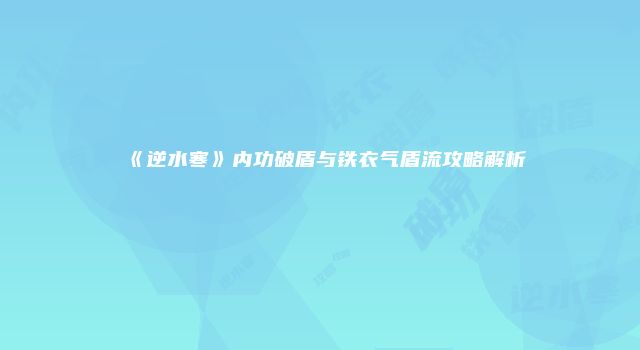 《逆水寒》内功破盾与铁衣气盾流攻略解析