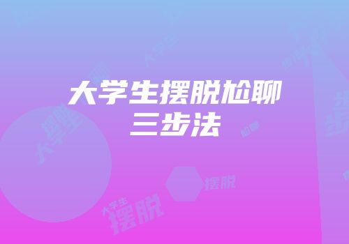 大学生摆脱尬聊三步法