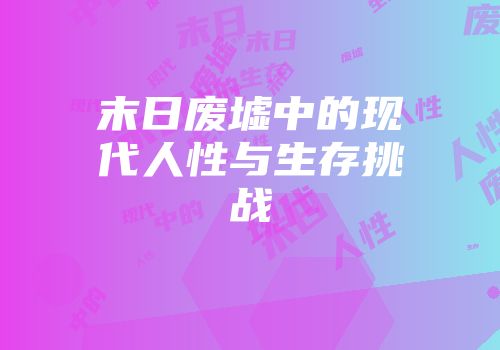 末日废墟中的现代人性与生存挑战