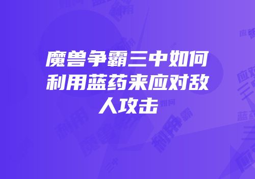 魔兽争霸三中如何利用蓝药来应对敌人攻击
