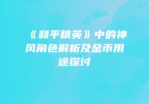 《和平精英》中的神风角色解析及金币用途探讨