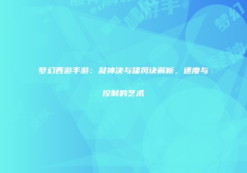 梦幻西游手游：凝神决与啸风诀解析，速度与控制的艺术
