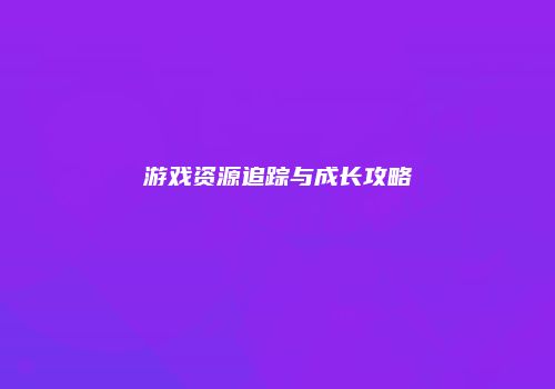 游戏资源追踪与成长攻略