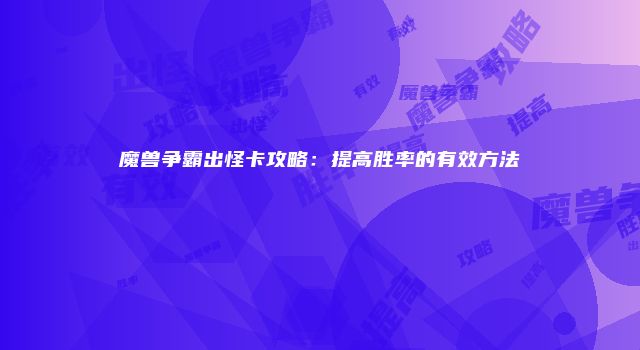 魔兽争霸出怪卡攻略：提高胜率的有效方法