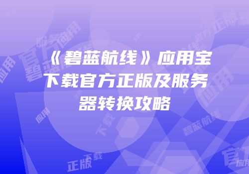 《碧蓝航线》应用宝下载官方正版及服务器转换攻略