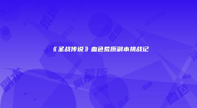 《圣战传说》血色荒原副本挑战记