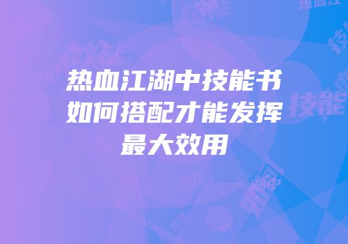 热血江湖中技能书如何搭配才能发挥最大效用