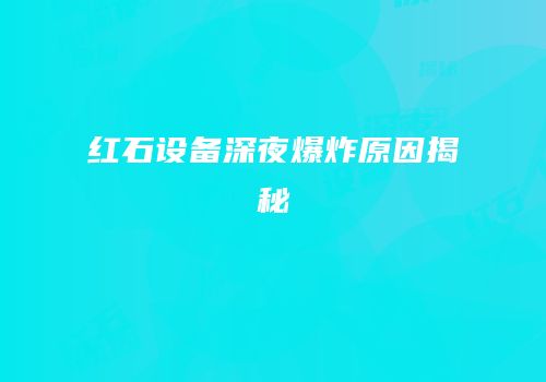 红石设备深夜爆炸原因揭秘