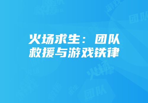 火场求生：团队救援与游戏铁律