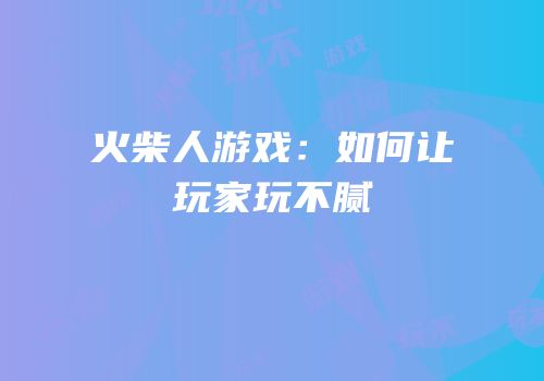 火柴人游戏：如何让玩家玩不腻