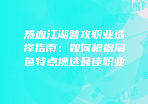 热血江湖普攻职业选择指南：如何根据角色特点挑选最佳职业