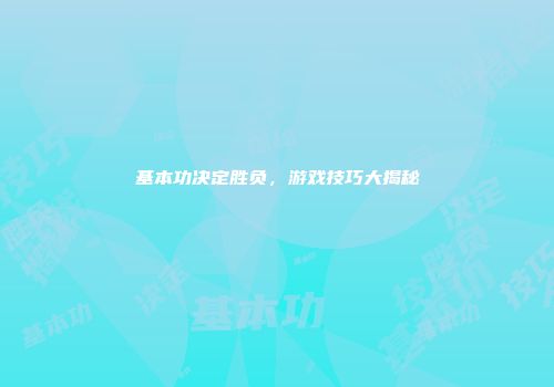 基本功决定胜负，游戏技巧大揭秘