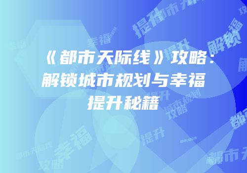 《都市天际线》攻略：解锁城市规划与幸福提升秘籍