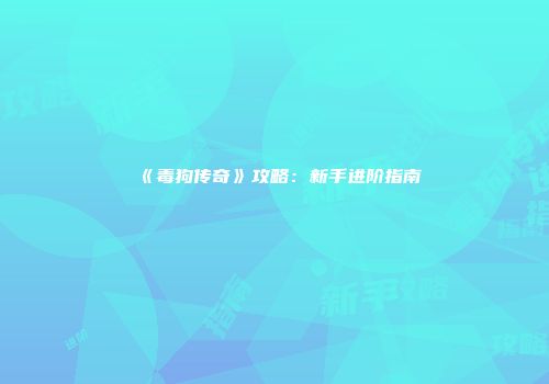 《毒狗传奇》攻略：新手进阶指南