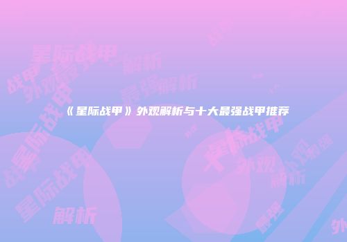 《星际战甲》外观解析与十大最强战甲推荐