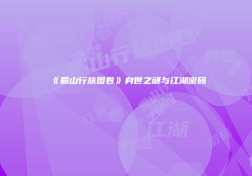 《蜀山行旅图卷》身世之谜与江湖密码