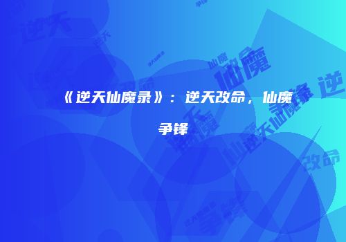 《逆天仙魔录》：逆天改命，仙魔争锋