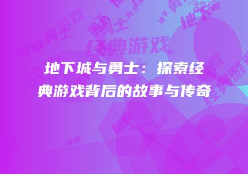 地下城与勇士：探索经典游戏背后的故事与传奇