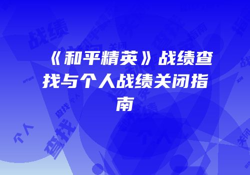 《和平精英》战绩查找与个人战绩关闭指南