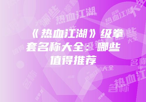 《热血江湖》级拳套名称大全：哪些值得推荐
