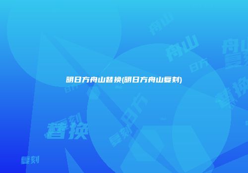 明日方舟山替换(明日方舟山复刻)
