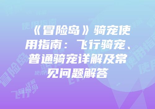 《冒险岛》骑宠使用指南：飞行骑宠、普通骑宠详解及常见问题解答