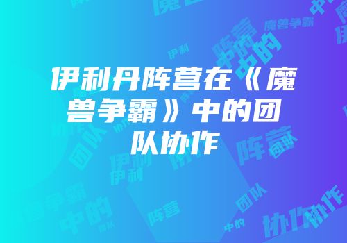 伊利丹阵营在《魔兽争霸》中的团队协作
