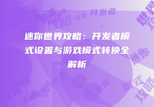 迷你世界攻略：开发者模式设置与游戏模式转换全解析