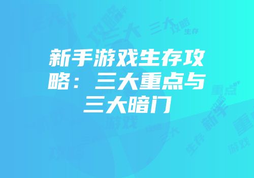 新手游戏生存攻略：三大重点与三大暗门