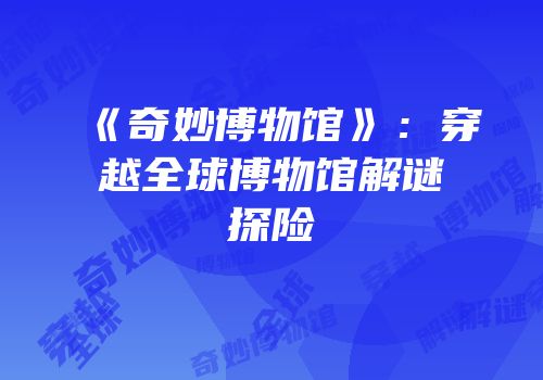《奇妙博物馆》：穿越全球博物馆解谜探险