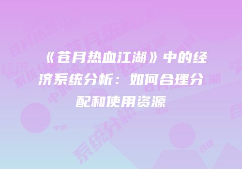 《苍月热血江湖》中的经济系统分析：如何合理分配和使用资源