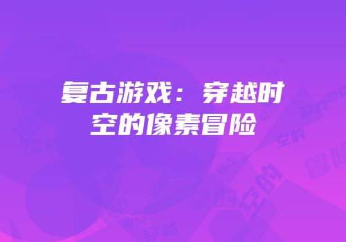 复古游戏：穿越时空的像素冒险