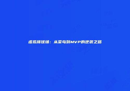 虚拟排球场：从菜鸟到MVP的逆袭之路