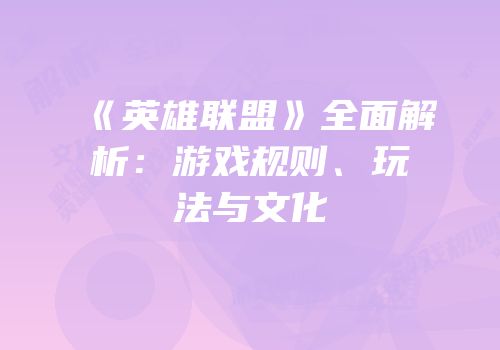 《英雄联盟》全面解析：游戏规则、玩法与文化