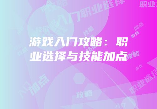 游戏入门攻略：职业选择与技能加点