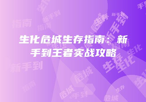 生化危城生存指南：新手到王者实战攻略