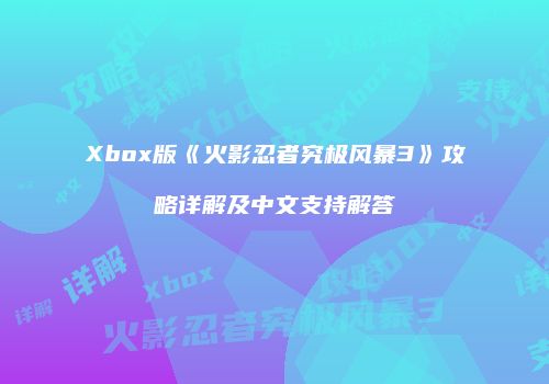 Xbox版《火影忍者究极风暴3》攻略详解及中文支持解答