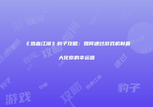 《热血江湖》豹子攻略：如何通过游戏机制最大化你的幸运值