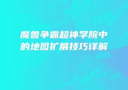 魔兽争霸超神学院中的地图扩展技巧详解