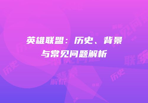 英雄联盟：历史、背景与常见问题解析