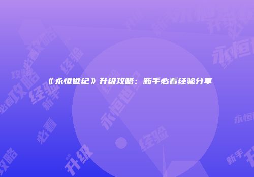 《永恒世纪》升级攻略：新手必看经验分享