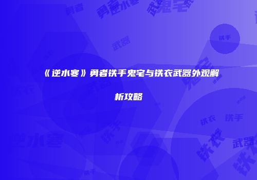 《逆水寒》勇者铁手鬼宅与铁衣武器外观解析攻略
