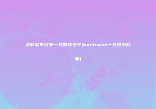 星际战甲战甲一共有多少个(warframe一共多少战甲)