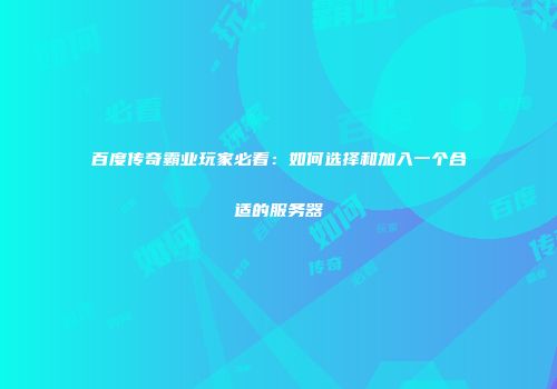 百度传奇霸业玩家必看：如何选择和加入一个合适的服务器