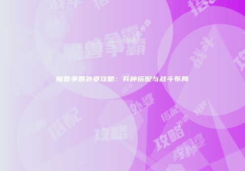 魔兽争霸外婆攻略：兵种搭配与战斗布局