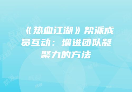 《热血江湖》帮派成员互动：增进团队凝聚力的方法